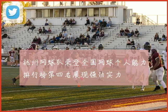 杭州网球队荣登全国网球个人能力排行榜第四名展现强劲实力